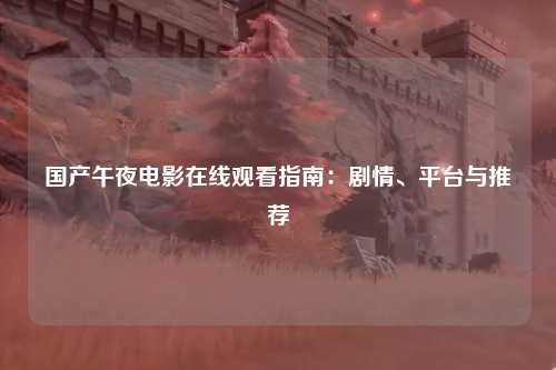 国产午夜电影在线观看指南：剧情、平台与推荐
