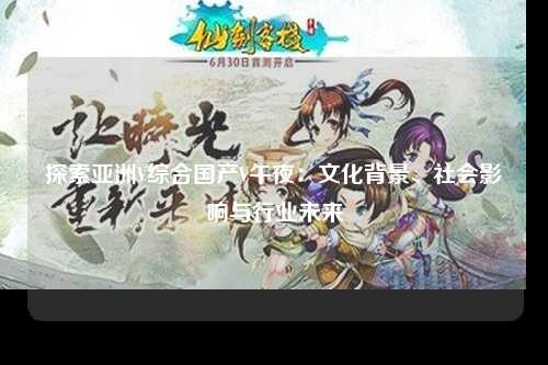 探索亚洲V综合国产V午夜：文化背景、社会影响与行业未来