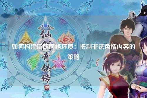 如何构建清朗网络环境：抵制非法色情内容的策略