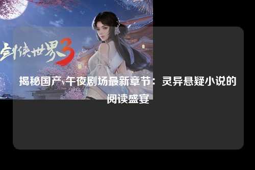 揭秘国产v午夜剧场最新章节：灵异悬疑小说的阅读盛宴