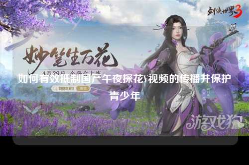 如何有效抵制国产午夜探花V视频的传播并保护青少年