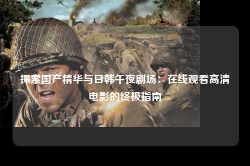 探索国产精华与日韩午夜剧场：在线观看高清电影的终极指南