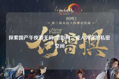 探索国产午夜激无码v电影网：成人内容的私密空间