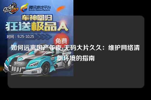 如何远离国产午夜v无码大片久久：维护网络清朗环境的指南
