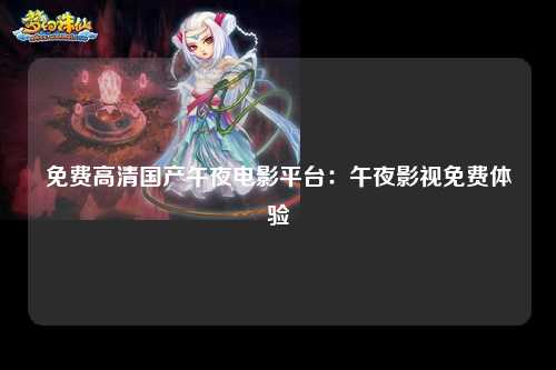 免费高清国产午夜电影平台：午夜影视免费体验