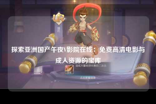 探索亚洲国产午夜V影院在线：免费高清电影与成人资源的宝库