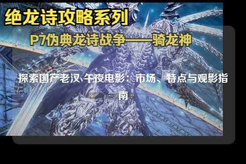 探索国产老汉v午夜电影：市场、特点与观影指南