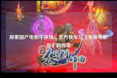 探索国产电影午夜场：东方快车与《午夜电影街》的传奇