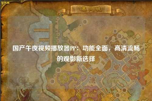 国产午夜视频播放器PP：功能全面，高清流畅的观影新选择