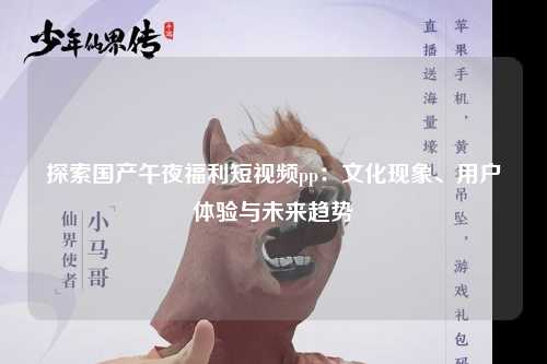 探索国产午夜福利短视频pp：文化现象、用户体验与未来趋势