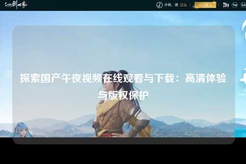 探索国产午夜视频在线观看与下载：高清体验与版权保护
