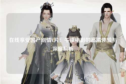 在线享受国产剧情V片：午夜电影的高清体验与深度解析