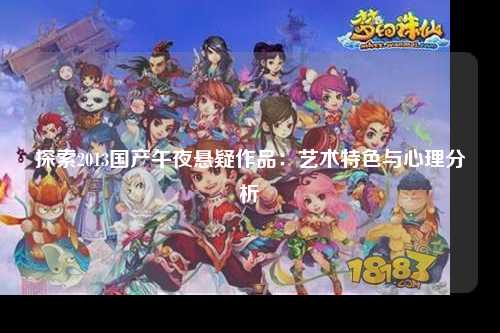 探索2013国产午夜悬疑作品：艺术特色与心理分析