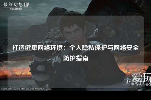 打造健康网络环境：个人隐私保护与网络安全防护指南