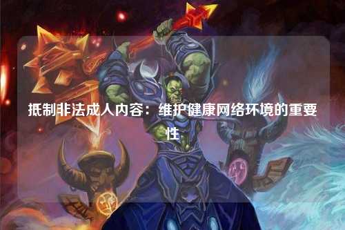 抵制非法成人内容：维护健康网络环境的重要性