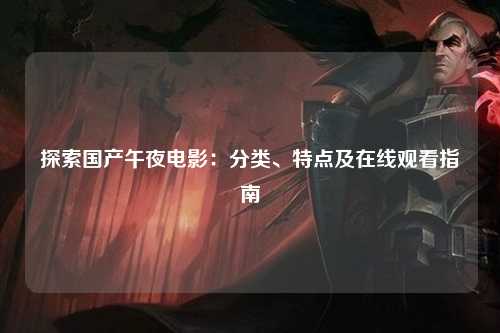 探索国产午夜电影：分类、特点及在线观看指南