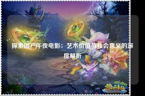 探索国产午夜电影：艺术价值与社会意义的深度解析