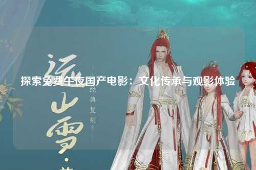 探索免费午夜国产电影：文化传承与观影体验