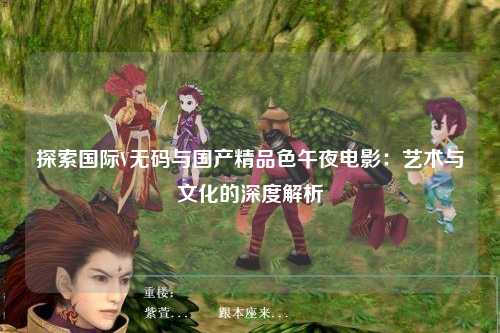 探索国际V无码与国产精品色午夜电影：艺术与文化的深度解析