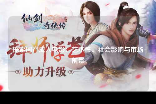 探索国产成人电影：艺术性、社会影响与市场前景