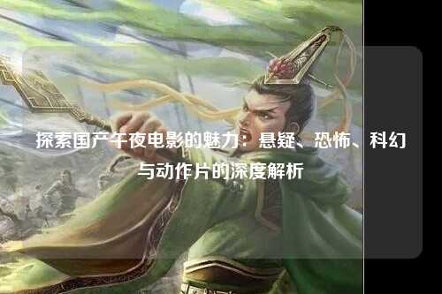 探索国产午夜电影的魅力：悬疑、恐怖、科幻与动作片的深度解析
