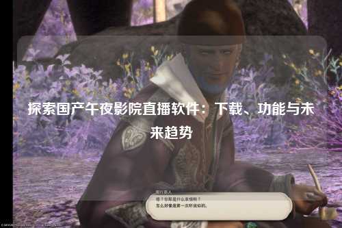 探索国产午夜影院直播软件：下载、功能与未来趋势