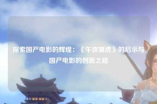 探索国产电影的辉煌：《午夜骚虎》的启示与国产电影的创新之路