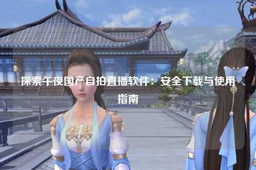 探索午夜国产自拍直播软件：安全下载与使用指南